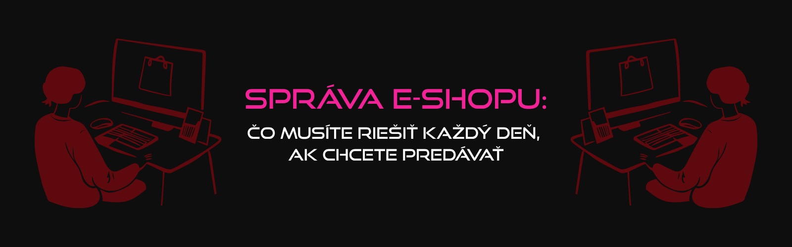 Správa e-shopu: Čo musíte riešiť každý deň, ak chcete predávať